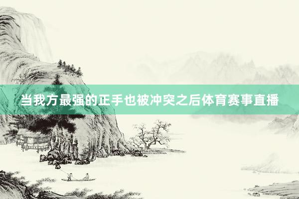 当我方最强的正手也被冲突之后体育赛事直播