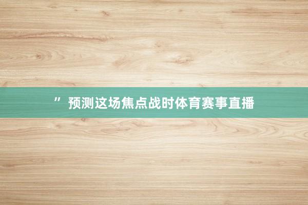 ” 　　预测这场焦点战时体育赛事直播