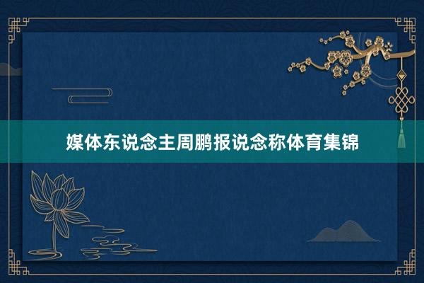 媒体东说念主周鹏报说念称体育集锦