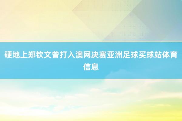 硬地上郑钦文曾打入澳网决赛亚洲足球买球站体育信息