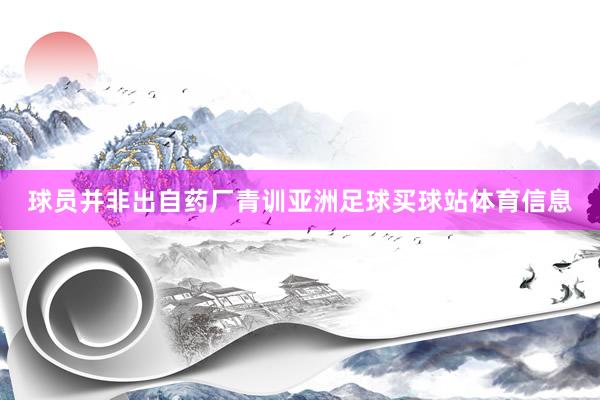 球员并非出自药厂青训亚洲足球买球站体育信息