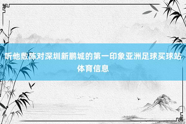 听他敷陈对深圳新鹏城的第一印象亚洲足球买球站体育信息