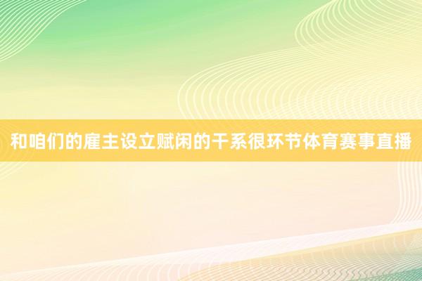 和咱们的雇主设立赋闲的干系很环节体育赛事直播