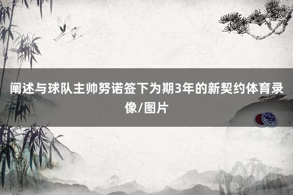 阐述与球队主帅努诺签下为期3年的新契约体育录像/图片