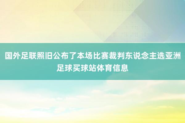 国外足联照旧公布了本场比赛裁判东说念主选亚洲足球买球站体育信息