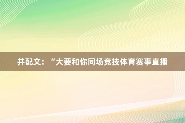并配文:“大要和你同场竞技体育赛事直播