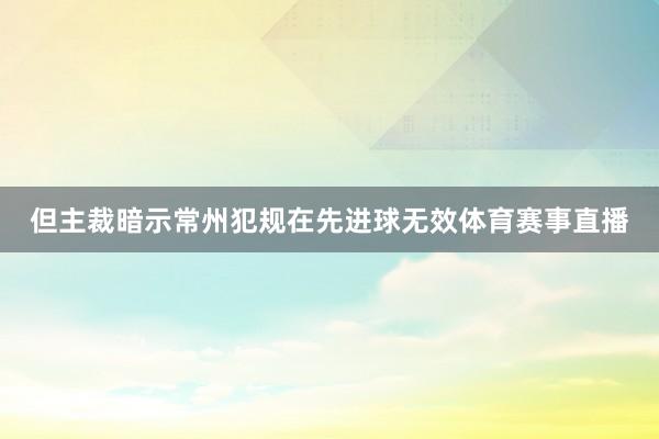 但主裁暗示常州犯规在先进球无效体育赛事直播