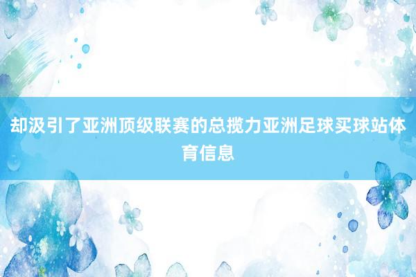 却汲引了亚洲顶级联赛的总揽力亚洲足球买球站体育信息