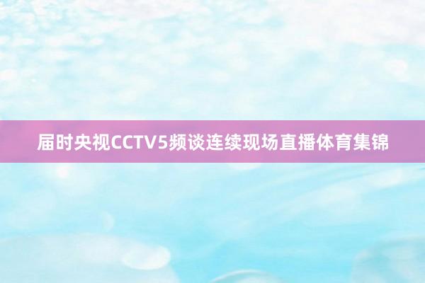 届时央视CCTV5频谈连续现场直播体育集锦