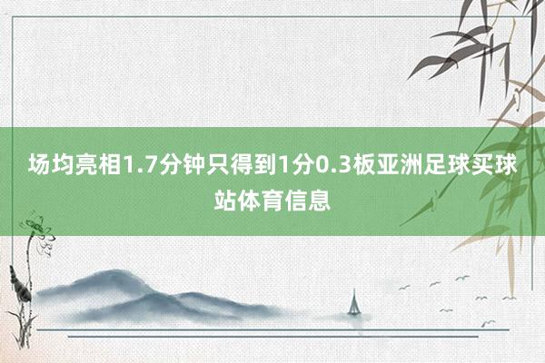 场均亮相1.7分钟只得到1分0.3板亚洲足球买球站体育信息