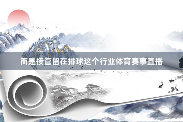 而是接管留在排球这个行业体育赛事直播