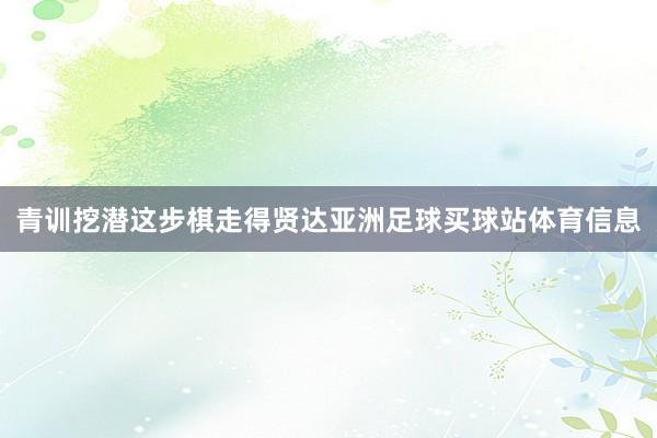 青训挖潜这步棋走得贤达亚洲足球买球站体育信息