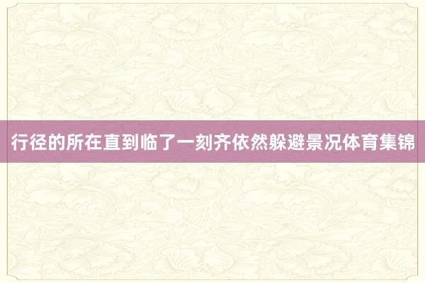 行径的所在直到临了一刻齐依然躲避景况体育集锦