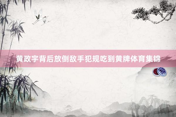 黄政宇背后放倒敌手犯规吃到黄牌体育集锦