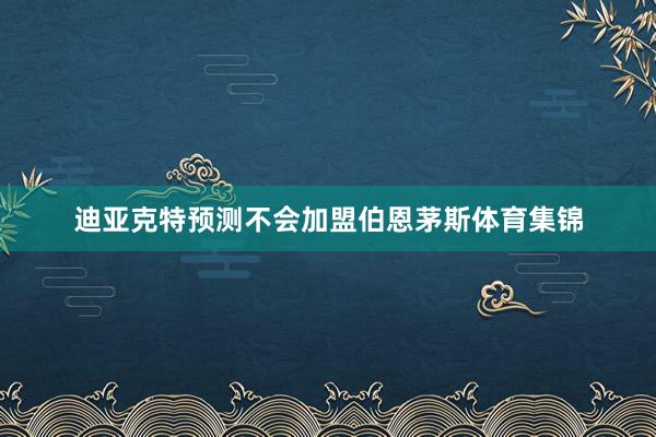 迪亚克特预测不会加盟伯恩茅斯体育集锦