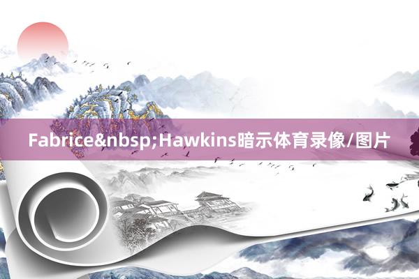 Fabrice&nbsp;Hawkins暗示体育录像/图片