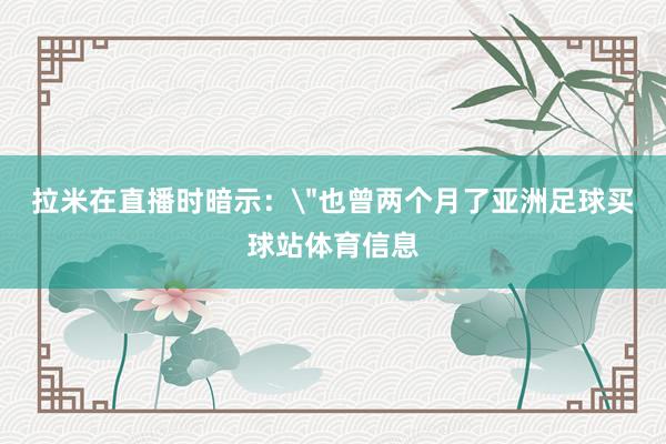 拉米在直播时暗示：