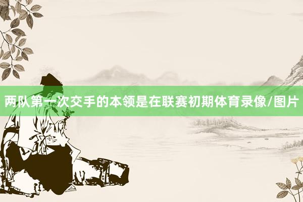 两队第一次交手的本领是在联赛初期体育录像/图片
