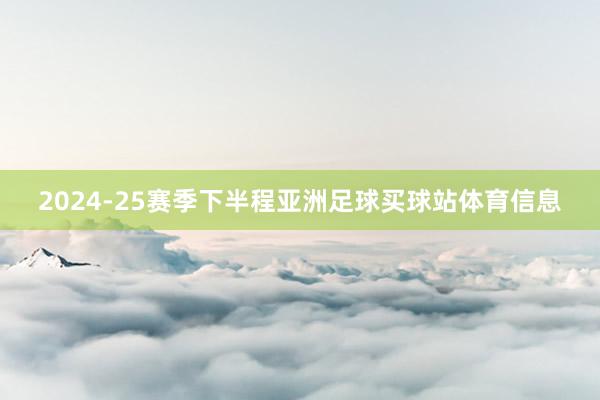 2024-25赛季下半程亚洲足球买球站体育信息