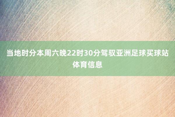 当地时分本周六晚22时30分驾驭亚洲足球买球站体育信息