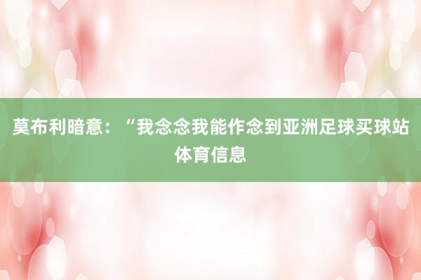 莫布利暗意：“我念念我能作念到亚洲足球买球站体育信息