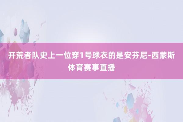 开荒者队史上一位穿1号球衣的是安芬尼-西蒙斯体育赛事直播