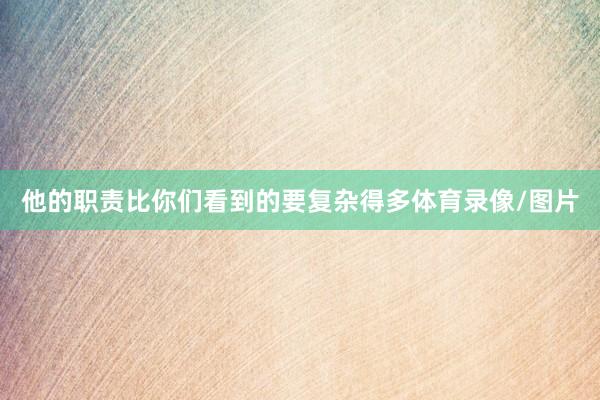 他的职责比你们看到的要复杂得多体育录像/图片