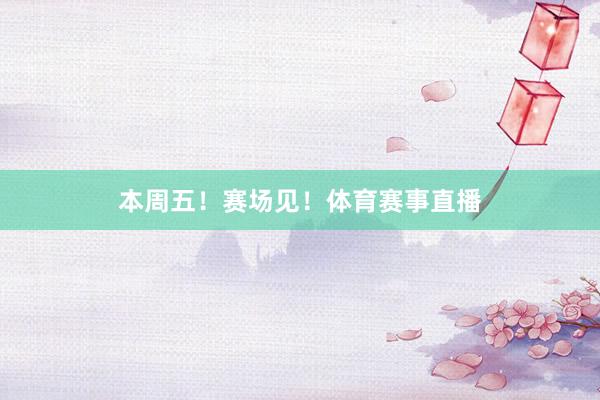 本周五！赛场见！体育赛事直播
