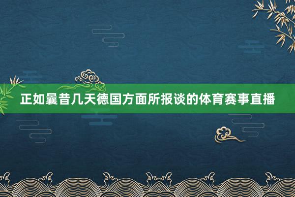 正如曩昔几天德国方面所报谈的体育赛事直播
