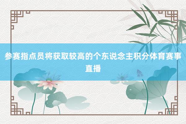 参赛指点员将获取较高的个东说念主积分体育赛事直播