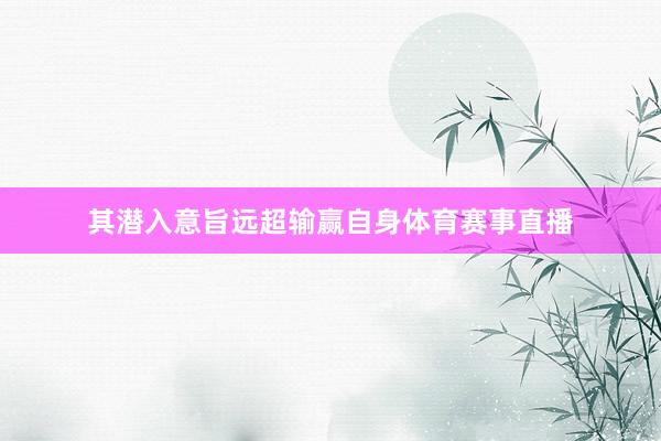 其潜入意旨远超输赢自身体育赛事直播