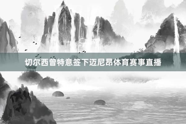 切尔西曾特意签下迈尼昂体育赛事直播