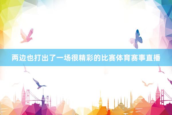 两边也打出了一场很精彩的比赛体育赛事直播