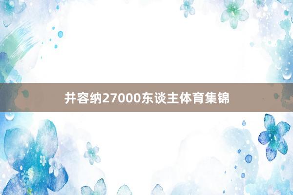 并容纳27000东谈主体育集锦