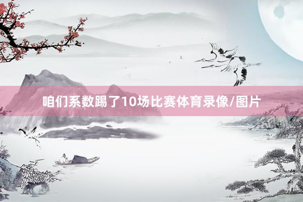 咱们系数踢了10场比赛体育录像/图片