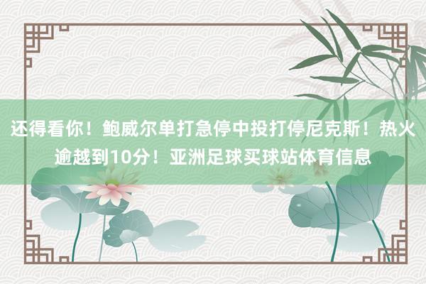 还得看你！鲍威尔单打急停中投打停尼克斯！热火逾越到10分！亚洲足球买球站体育信息
