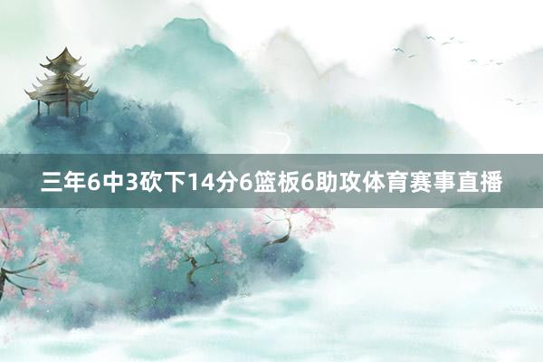 三年6中3砍下14分6篮板6助攻体育赛事直播