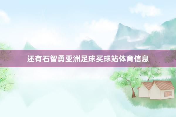 还有石智勇亚洲足球买球站体育信息