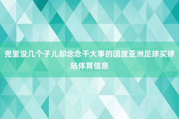 兜里没几个子儿却念念干大事的国度亚洲足球买球站体育信息
