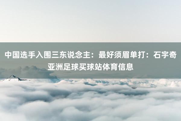 中国选手入围三东说念主：最好须眉单打：石宇奇亚洲足球买球站体育信息