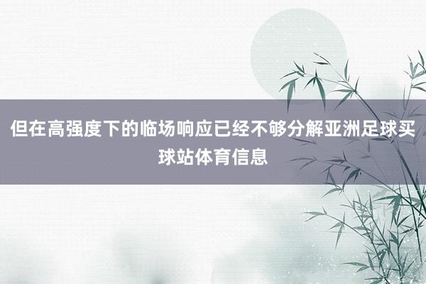 但在高强度下的临场响应已经不够分解亚洲足球买球站体育信息