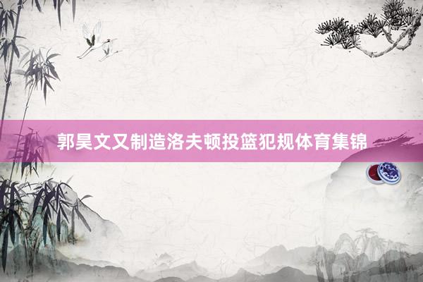郭昊文又制造洛夫顿投篮犯规体育集锦