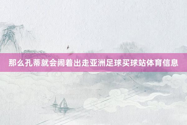 那么孔蒂就会闹着出走亚洲足球买球站体育信息