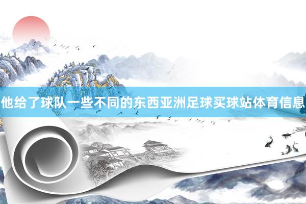 他给了球队一些不同的东西亚洲足球买球站体育信息
