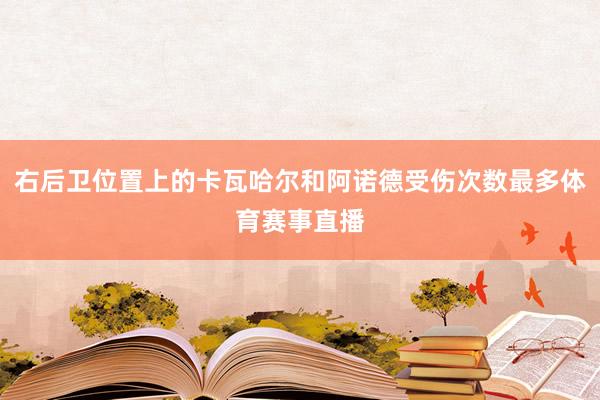 右后卫位置上的卡瓦哈尔和阿诺德受伤次数最多体育赛事直播