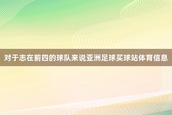 对于志在前四的球队来说亚洲足球买球站体育信息