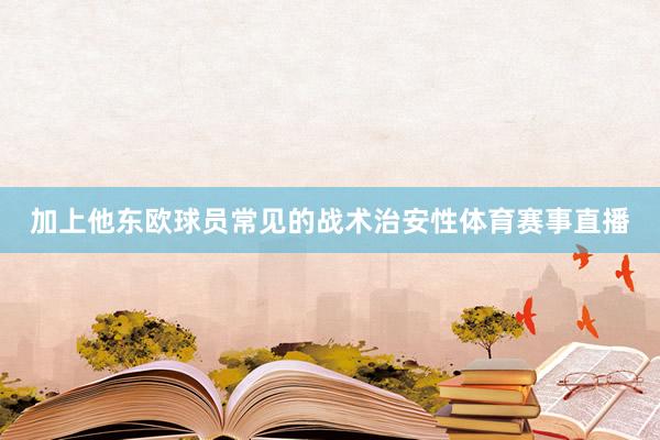 加上他东欧球员常见的战术治安性体育赛事直播