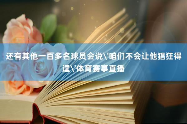 还有其他一百多名球员会说'咱们不会让他猖狂得逞'体育赛事直播