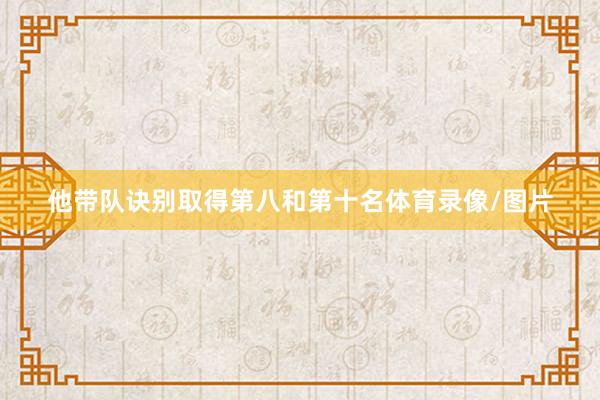 他带队诀别取得第八和第十名体育录像/图片