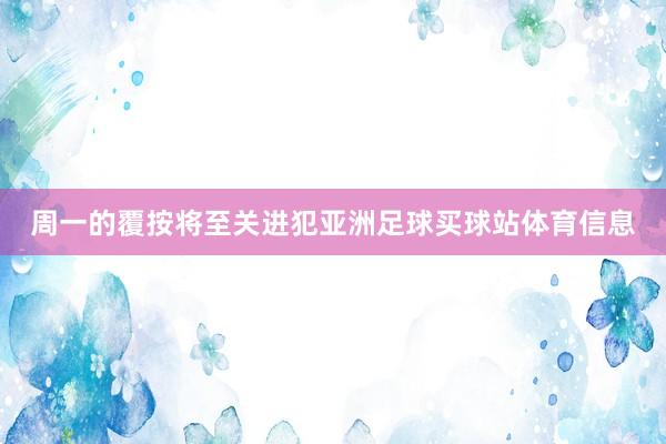 周一的覆按将至关进犯亚洲足球买球站体育信息